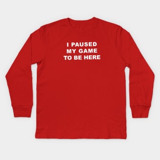 I Paused My Game To Be Here Kids Long Sleeve T-Shirt